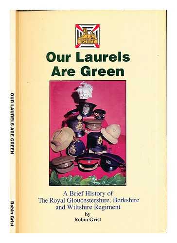 GRIST, ROBIN - Our laurels are green : a brief history of the Royal Gloucestershire, Berkshire and Wiltshire Regiment