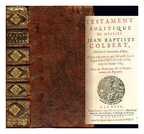 COURTILZ DE SANDRAS, GATIEN DE (1644-1712). COLBERT, JEAN BAPTISTE (1619-1683) - Testament politique de Messire Jean Baptiste Colbert, ministre & secretaire d'Etat : o l'on voit tout ce qui s'est pass sous le rgne de Louis le Grand jusqu'en l'anne 1684 : avec des remarques sur le gouvernement du royaume