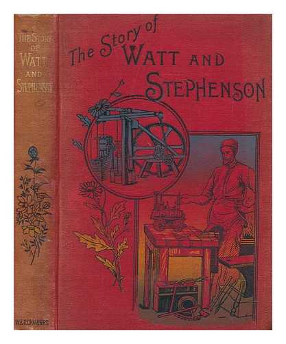 WATT, JAMES - The Story of Watt and Stephenson. Illustrated