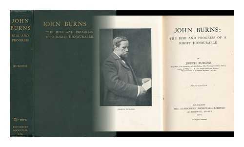 BURGESS, JOSEPH - John Burns: the Rise and Progress of a Right Honourable