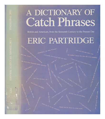 PARTRIDGE, ERIC (1894-1979) - A dictionary of catch phrases : British and American, from the sixteenth century to the present day / Eric Partridge