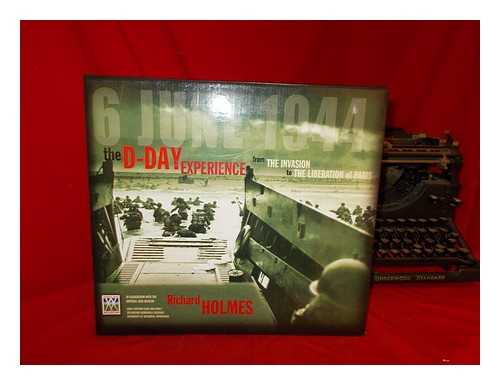 HOLMES, RICHARD - The D-Day experience : from the invasion to the liberation of Paris