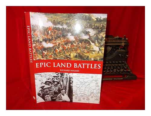 HOLMES, RICHARD (1946-2011) - Epic land battles / Richard Holmes ; editor: S.L. Mayer