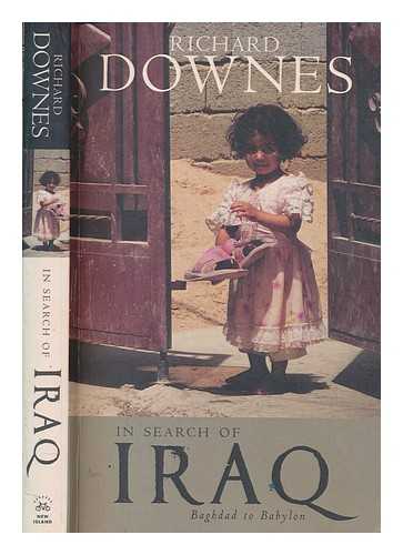 DOWNES, RICHARD - In search of Iraq : Baghdad to Babylon / Richard Downes