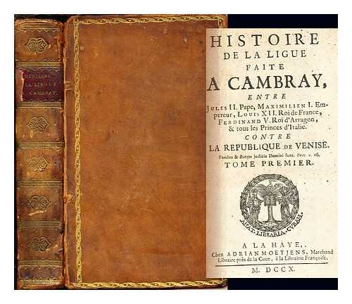 DUBOS ABBE, JEAN-BAPTISTE (1670-1742) - Histoire de la Ligue faite a Cambray : entre Jules II. Pape, Maximilien I. Empereur, Louis XII. Roy de France, Ferdinand V. Roy d'Arragon, & tous les Princes d'Italie. Contre la republique de Venise: two volumes in one