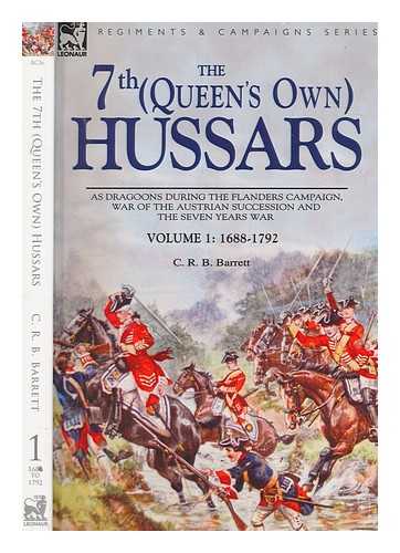 BARRETT, C R B - The 7th (Queen's Own) Hussars / Vol. 1, 1688-1792 : as dragoons during the Flanders Campaign, War of the Australian Succession and the Seven Years War