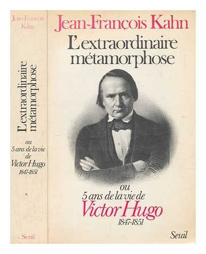 KAHN, JEAN-FRANOIS - L'extraordinaire mtamorphose, ou, 5 ans de la vie de Victor Hugo, 1847-1851 / Jean-Franois Kahn