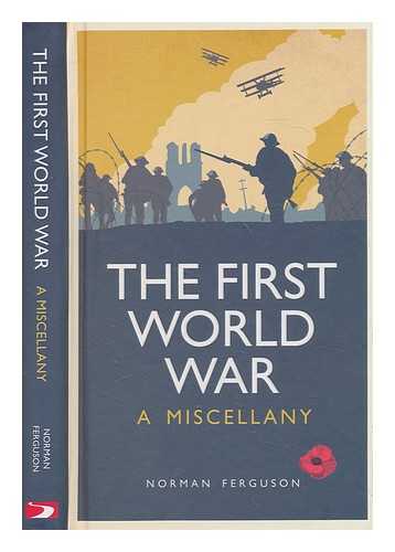 FERGUSON, NORMAN - The First World War : a miscellany / Norman Ferguson
