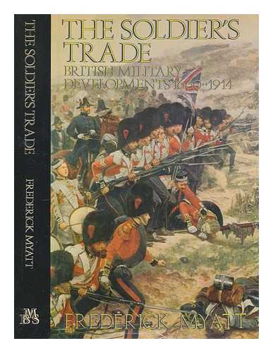 MYATT, FREDERICK - The soldier's trade : British military developments, 1660-1914 / Frederick Myatt