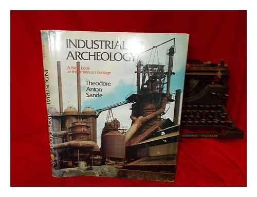 SANDE, THEODORE ANTON - Industrial archaeology : a new look at the American heritage / Theodore Anton Sande