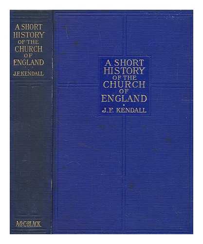 KENDALL, JOHN FRANCIS - A short history of the Church of England / John Francis Kendall