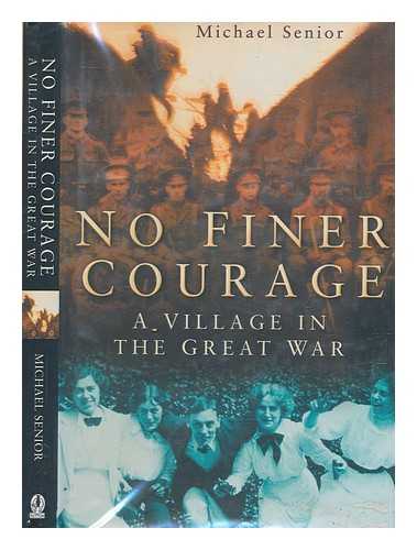 SENIOR, MICHAEL - No finer courage : a village in the great war / Michael Senior