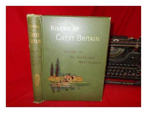 CASSELL AND COMPANY, LIMITED - Rivers of Great Britain. Rivers of the South and West Coasts : descriptive, historical, pictorial