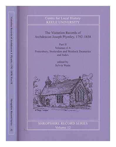 WATTS, SYLVIA - The visitation records of Archdeacon Joseph Plymley, 1792-1838. part II, volumes 4-6 Pontesbury, Stottesdon and Wenlock Deaneries / edited by Sylvia Watts