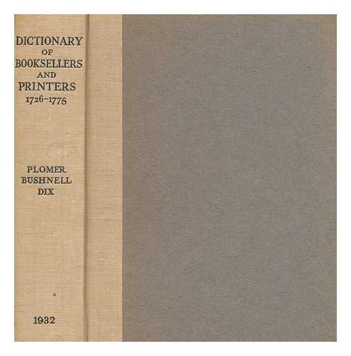 PLOMER, HENRY ROBERT (1856-1928) - A Dictionary of the printers and booksellers who were at work in England, Scotland and Ireland from 1726 to 1775 / those in England by H.R. Plomer, Scotland by G.H. Bushnell, Ireland by E.R. McC. Dix