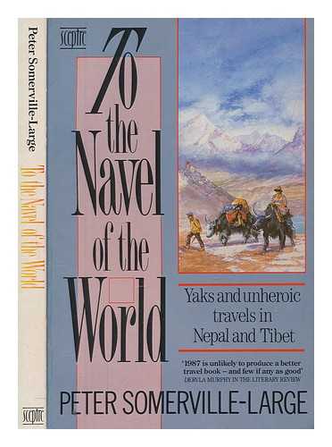 SOMERVILLE-LARGE, PETER - To the navel of the world : yaks and unheroic travels in Nepal and Tibet / Peter Somerville-Large