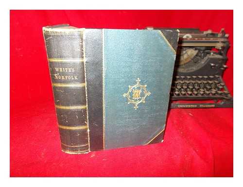 WHITE, WILLIAM - History, Gazetteer and Directory of Norfolk: and the City of Norwich: comprising a general survey of the county of Norwich [ect.]