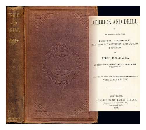 MORRIS, EDMUND (1804-1874) - Derrick and drill, or, An insight into the discovery, development, and present condition and future prospects of petroleum, in New York, Pennsylvania, Ohio, West Virginia, &c. / arranged and edited from numerous sources, by the author of 'Ten acres enough.'