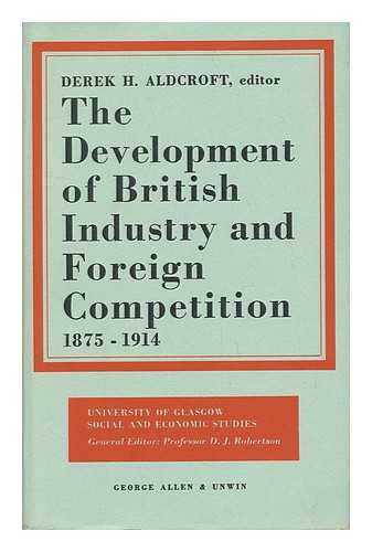 Aldcroft, Derek H. (Ed. ) - The Development of British Industry and Foreign Competition, 1875-1914; Studies in Industrial Enterprise, Edited by Derek H. Aldcroft