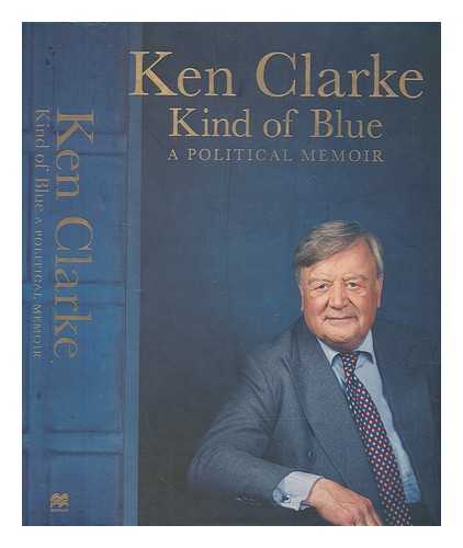 CLARKE, KENNETH - Kind of blue : a political memoir / Ken Clarke