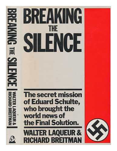 LAQUEUR, WALTER - Breaking the silence : the secret mission of Eduard Schulte, who brought the world news of the Final Solution / Walter Laqueur and Richard Breitman