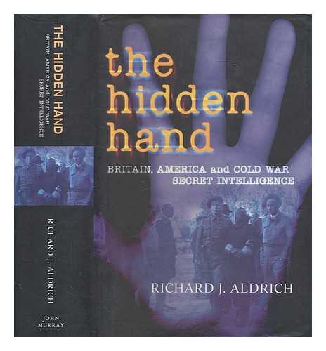 ALDRICH, RICHARD J. (RICHARD JAMES) - The hidden hand : Britain, America, and Cold War secret intelligence / Richard J. Aldrich