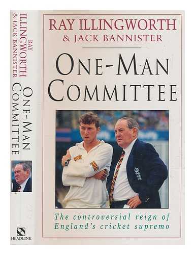 ILLINGWORTH, RAY - One-man committee : the controversial reign of England's cricket supremo / Ray Illingworth and Jack Bannister