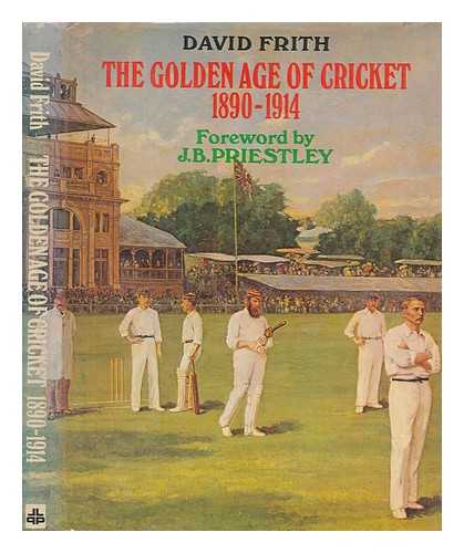 FRITH, DAVID - The Golden age of cricket, 1890-1914 / [compiled by] David Frith ; foreword by J. B. Priestley