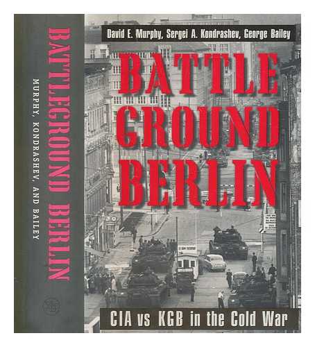 MURPHY, DAVID E - Battleground Berlin : CIA vs. KGB in the Cold War / David E. Murphy, Sergei A. Kondrashev, and George Bailey