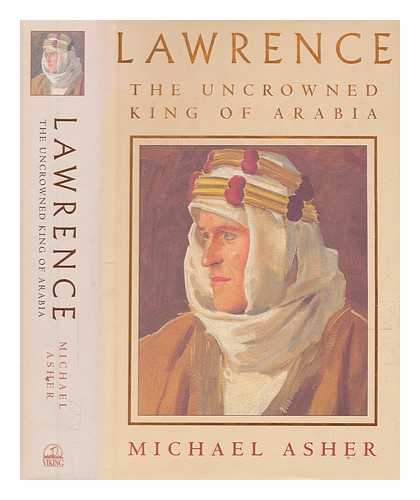 ASHER, MICHAEL - Lawrence : the uncrowned king of Arabia / Michael Asher ; with colour photographs by Mariantonietta Peru