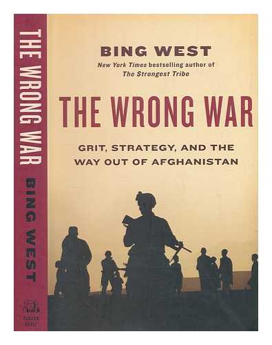 WEST, FRANCIS J - The wrong war : grit, strategy, and the way out of Afghanistan / Bing West