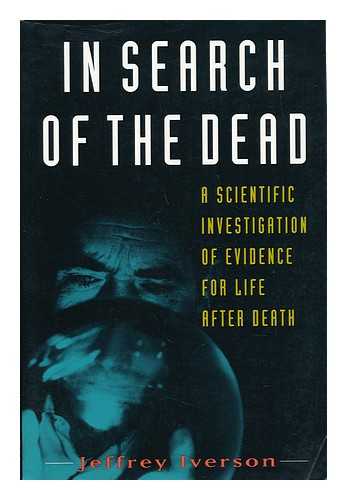 IVERSON, JEFFREY - In search of the dead : a scientific investigation of evidence for life after death / Jeffrey Iverson