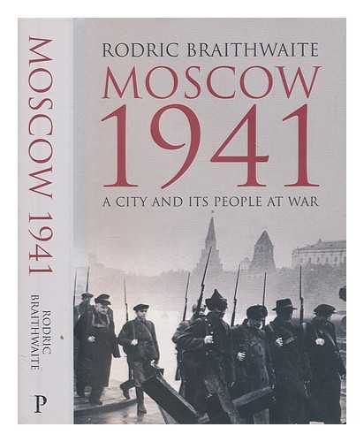 BRAITHWAITE, RODRIC - Moscow 1941 : a city and its people at war / Rodric Braithwaite