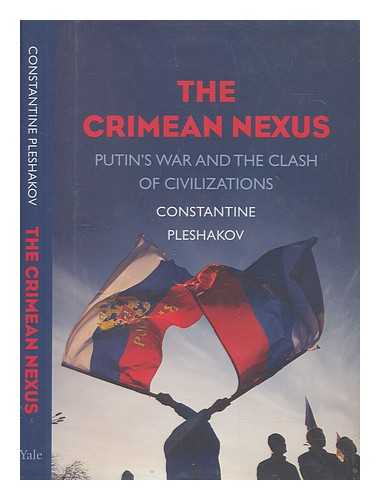 PLESHAKOV, KONSTANTIN - The Crimean nexus : Putin's war and the clash of civilizations / Constantine Pleshakov