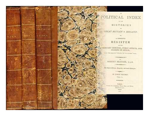 BEATSON, ROBERT - A Political Index to the Histories of Great Britain & Ireland: or a complete register of the herediary honours, public offices, and persons in office: complete in three volumes