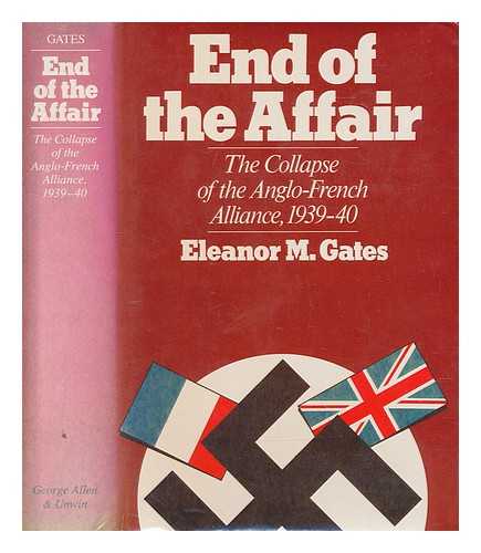 GATES, ELEANOR M - End of the affair : the collapse of the Anglo-French alliance, 1939-40 / Eleanor M. Gates