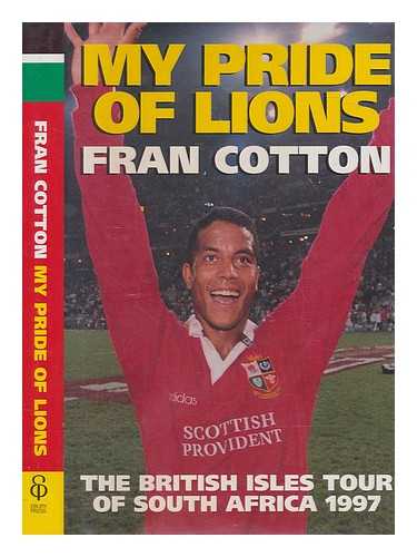 COTTON, FRAN - My pride of lions : the British Isles tour of South Africa 1997 / Fran Cotton