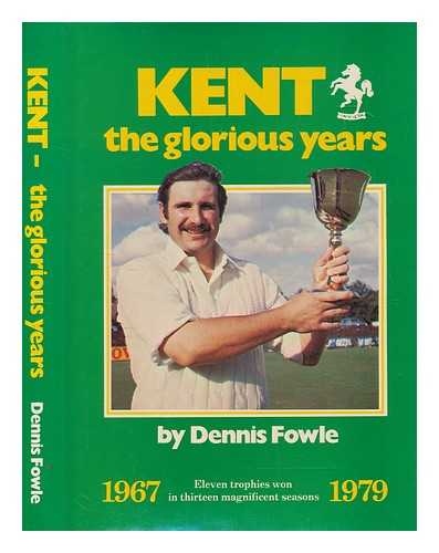 FOWLE, DENNIS - Kent, the glorious years 1967-1979