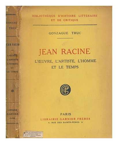 TRUC, GONZAGUE (1877-1972) - Jean Racine : l'uvre, l'artiste, l'homme et le temps / Par Gonzague Truc