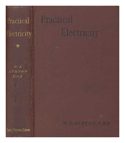 Ayrton, W. E. (William Edward) (1847-1908) - Practical electricity : a laboratory and lecture course for first year students of electrical engineering, based on the international definitions of the electrical units. Volume I. Current, pressure, resistance, energy, power and cells ; with 247 illustrations / completely re-written by W.E. Ayrton