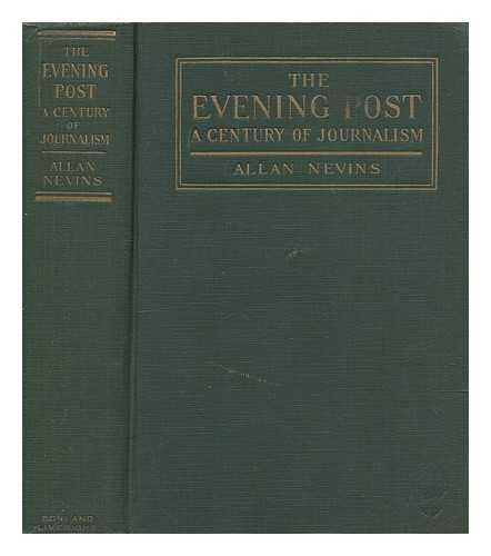 NEVINS, ALLAN (1890-1971) - The Evening Post : a century of journalism / [by] Allan Nevins