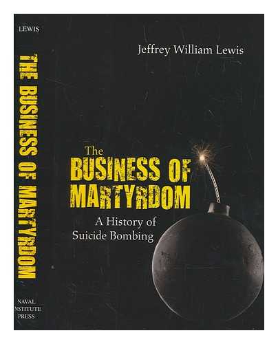 LEWIS, JEFFREY WILLIAM - The business of martyrdom : a history of suicide bombing / Jeffrey William Lewis