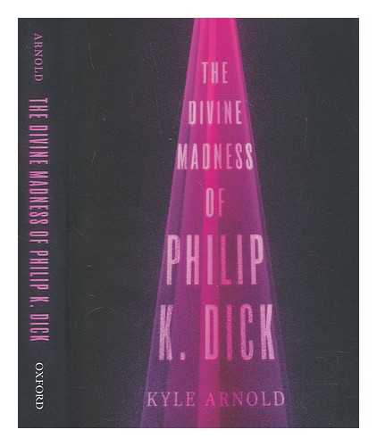 ARNOLD, KYLE - The divine madness of Philip K. Dick / Kyle Arnold