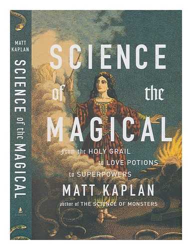 KAPLAN, MATT - Science of the magical : from the Holy Grail to love potions to superpowers