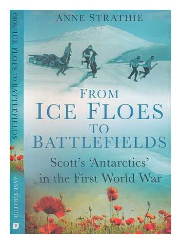 STRATHIE, ANNE - From ice floes to battlefields : Scott's 'Antarctics' in the First World War / Anne Strathie