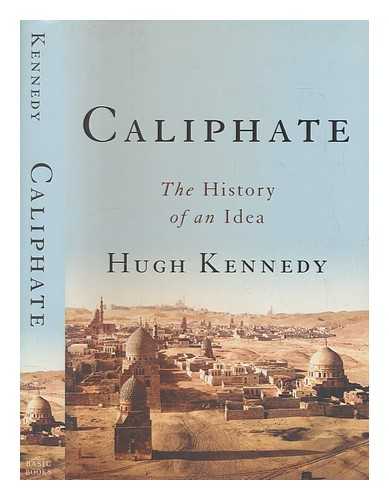 KENNEDY, HUGH (HUGH N.) - Caliphate : the history of an idea / Hugh Kennedy