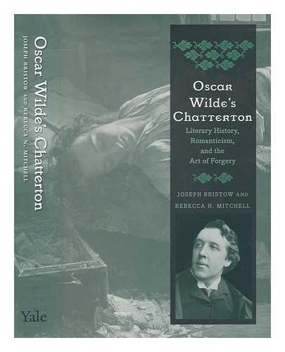 BRISTOW, JOSEPH - Oscar Wilde's Chatterton : literary history, romanticism, and the art of forgery / Joseph Bristow and Rebecca N. Mitchell