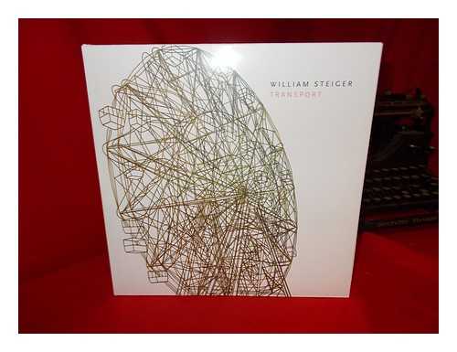 VINE, RICHARD - William Steiger : Transport / Richard Vine and Christopher Gaillard ; with contributions by Turan Duda [and ten others]