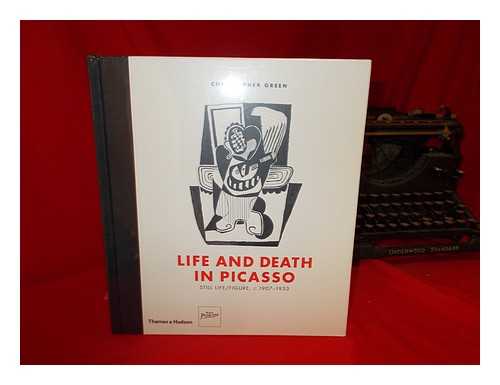 GREEN, CHRISTOPHER - Life and death in Picasso : still life/figure, c. 1907-1933 / Christopher Green ; with an essay by J.F. Yvars