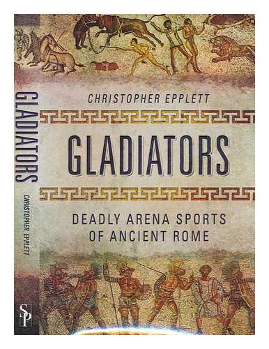 EPPLETT, CHRISTOPHER - Gladiators : deadly arena sports of ancient Rome